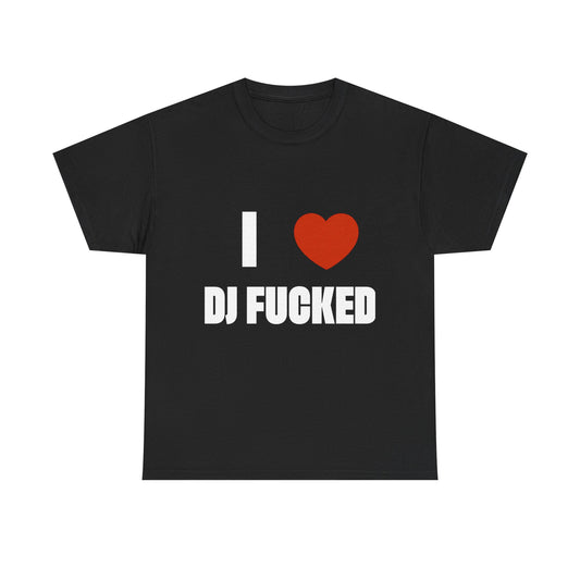 I LOVE DJ FUCKED Tee